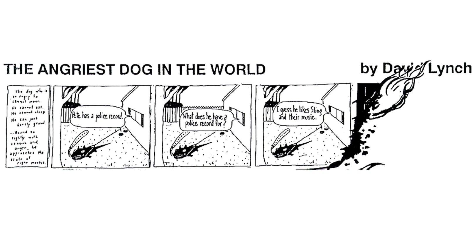 A comic strip with three panels. Panel 1. A dog is outside a house. ‘It has a police record’ can be heard coming from the house. Panel 2. A dog is outside a house. ‘Why does it have a police record?’. Panel 3. A dog is outside a house. ‘I guess he likes Sting and their music’.
